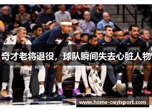奇才老将退役，球队瞬间失去心脏人物